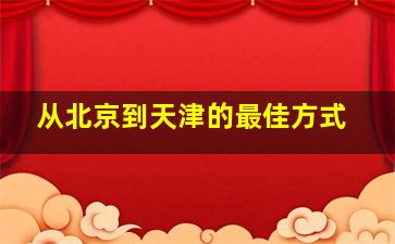 从北京到天津的最佳方式