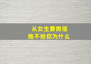 从女生要微信她不给你为什么