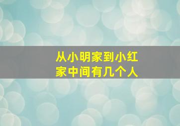 从小明家到小红家中间有几个人