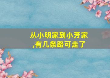 从小明家到小芳家,有几条路可走了