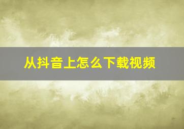 从抖音上怎么下载视频