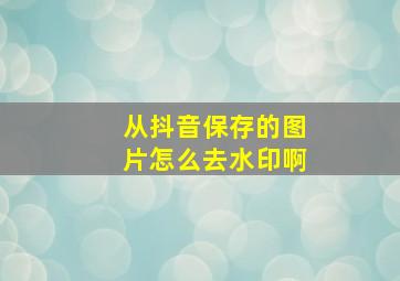 从抖音保存的图片怎么去水印啊