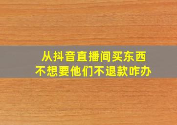 从抖音直播间买东西不想要他们不退款咋办