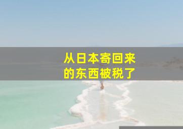 从日本寄回来的东西被税了