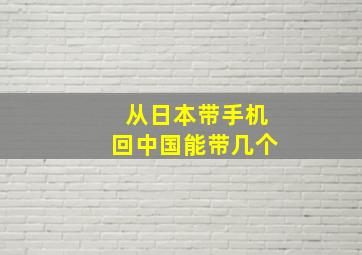 从日本带手机回中国能带几个