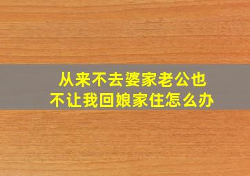 从来不去婆家老公也不让我回娘家住怎么办