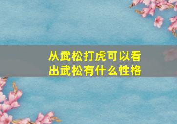 从武松打虎可以看出武松有什么性格