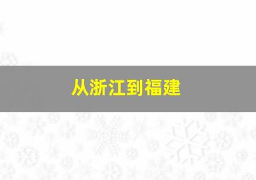 从浙江到福建