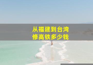 从福建到台湾修高铁多少钱