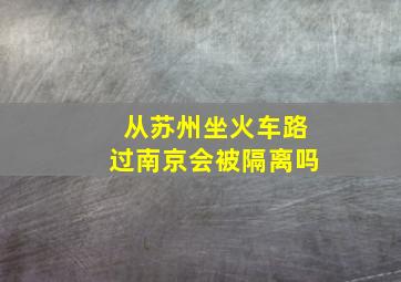 从苏州坐火车路过南京会被隔离吗