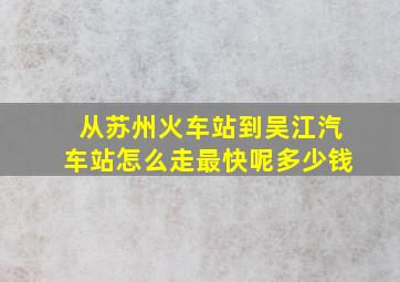 从苏州火车站到吴江汽车站怎么走最快呢多少钱