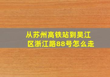 从苏州高铁站到吴江区浙江路88号怎么走