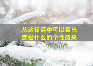 从这句话中可以看出武松什么的个性风采