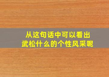 从这句话中可以看出武松什么的个性风采呢