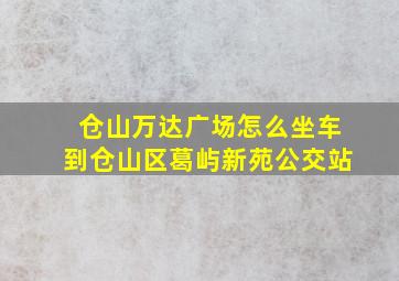 仓山万达广场怎么坐车到仓山区葛屿新苑公交站