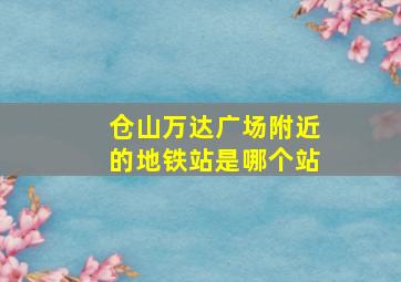 仓山万达广场附近的地铁站是哪个站