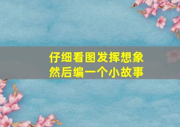 仔细看图发挥想象然后编一个小故事