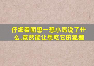 仔细看图想一想小鸡说了什么,竟然能让想吃它的狐狸