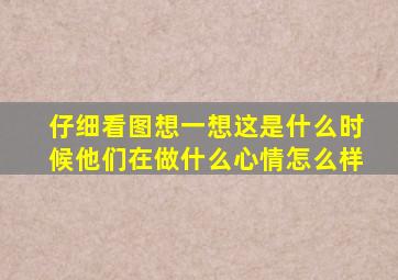 仔细看图想一想这是什么时候他们在做什么心情怎么样