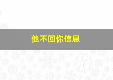 他不回你信息