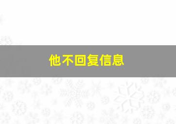 他不回复信息