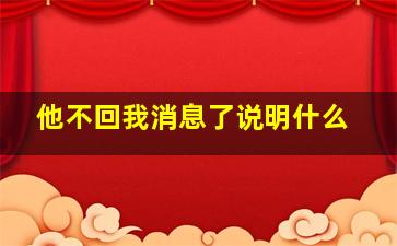 他不回我消息了说明什么