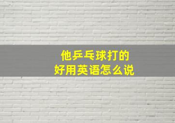 他乒乓球打的好用英语怎么说