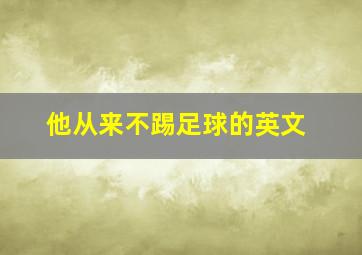 他从来不踢足球的英文