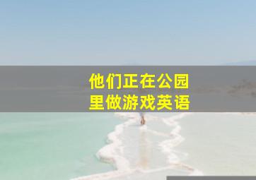 他们正在公园里做游戏英语