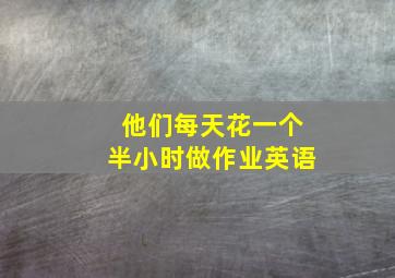 他们每天花一个半小时做作业英语