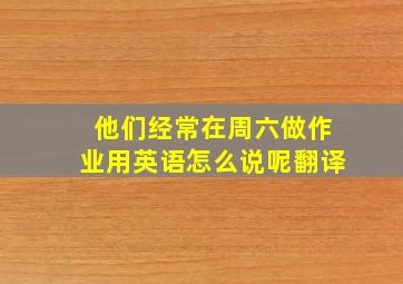 他们经常在周六做作业用英语怎么说呢翻译