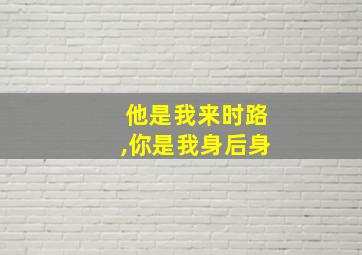 他是我来时路,你是我身后身