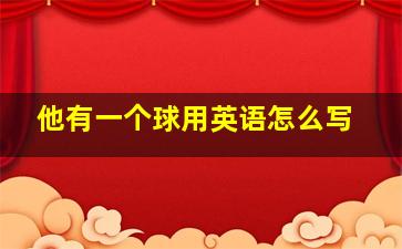 他有一个球用英语怎么写