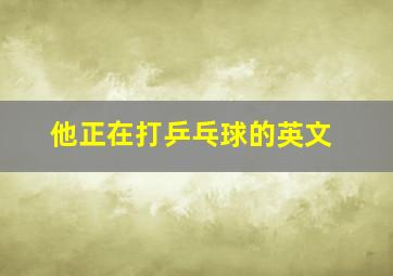 他正在打乒乓球的英文