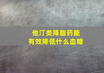 他汀类降脂药能有效降低什么血糖