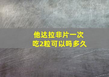 他达拉非片一次吃2粒可以吗多久