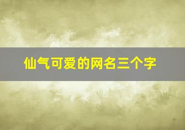 仙气可爱的网名三个字