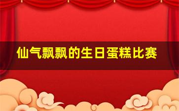 仙气飘飘的生日蛋糕比赛