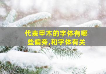 代表甲木的字体有哪些偏旁,和字体有关