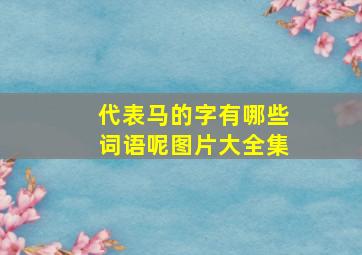 代表马的字有哪些词语呢图片大全集