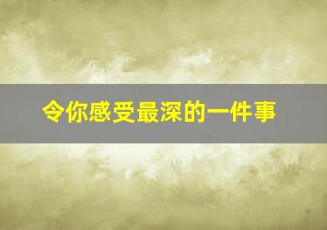 令你感受最深的一件事