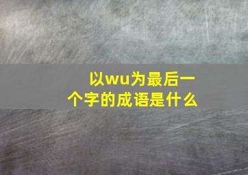 以wu为最后一个字的成语是什么