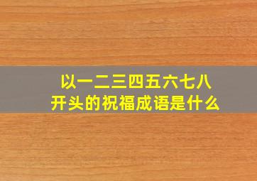 以一二三四五六七八开头的祝福成语是什么