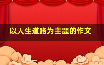 以人生道路为主题的作文