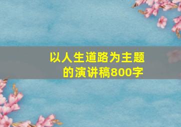 以人生道路为主题的演讲稿800字