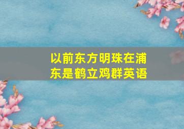 以前东方明珠在浦东是鹤立鸡群英语