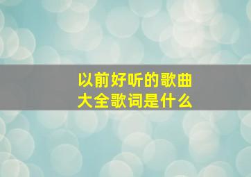 以前好听的歌曲大全歌词是什么