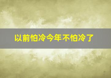 以前怕冷今年不怕冷了