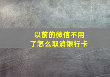 以前的微信不用了怎么取消银行卡