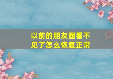 以前的朋友圈看不见了怎么恢复正常